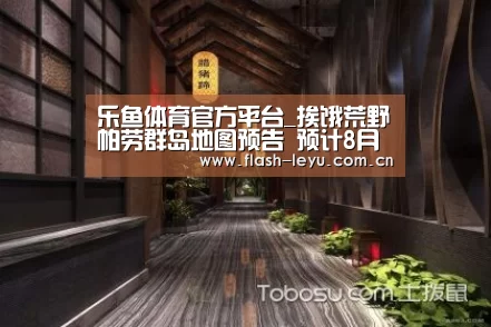 乐鱼体育官方平台_挨饿荒野帕劳群岛地图预告 预计8月中下旬上线(图3) 乐鱼体育官方网站入口