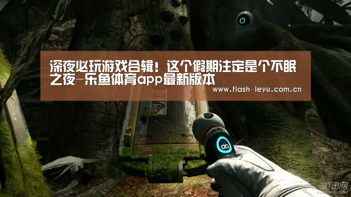 深夜必玩游戏合辑!这个假期注定是个不眠之夜-乐鱼体育app最新版本(图1) leyu体育官网