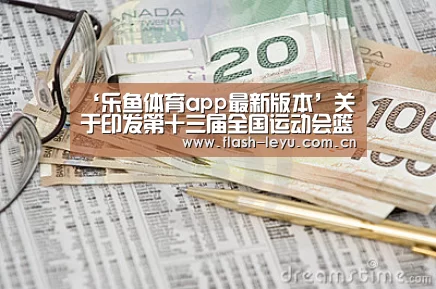 ‘乐鱼体育app最新版本’关于印发第十三届全国运动会篮球竞赛规程的通知(图1) 乐鱼体育官方平台